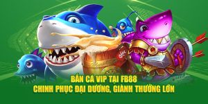 Bắn Cá VIP Tại FB88 - Chinh Phục Đại Dương, Giành Thưởng Lớn