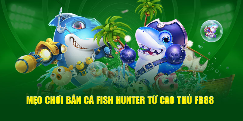 Mẹo chơi bắn cá Fish Hunter từ cao thủ FB88