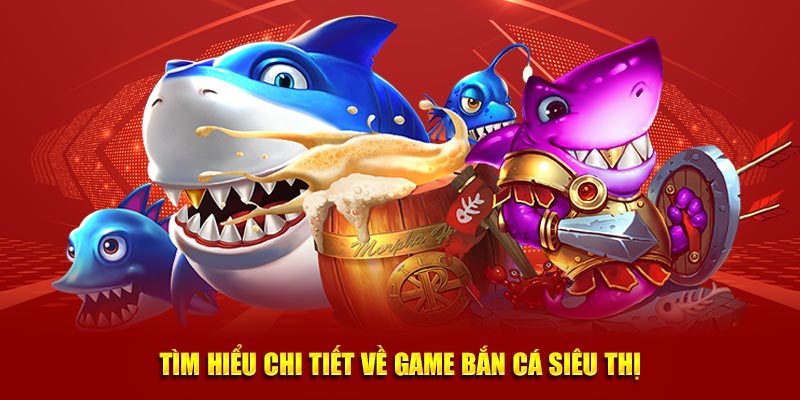 Tìm hiểu chi tiết về game bắn cá siêu thị